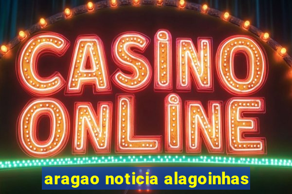 aragao noticia alagoinhas